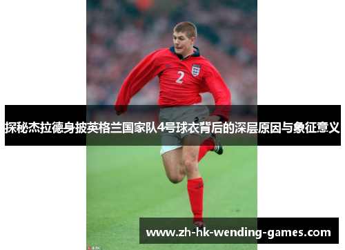 探秘杰拉德身披英格兰国家队4号球衣背后的深层原因与象征意义