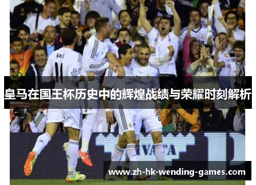 皇马在国王杯历史中的辉煌战绩与荣耀时刻解析