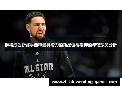 谁将成为新赛季西甲最具潜力的新星值得期待的年轻球员分析