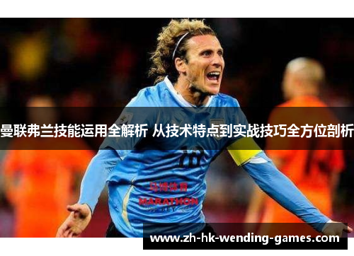 曼联弗兰技能运用全解析 从技术特点到实战技巧全方位剖析