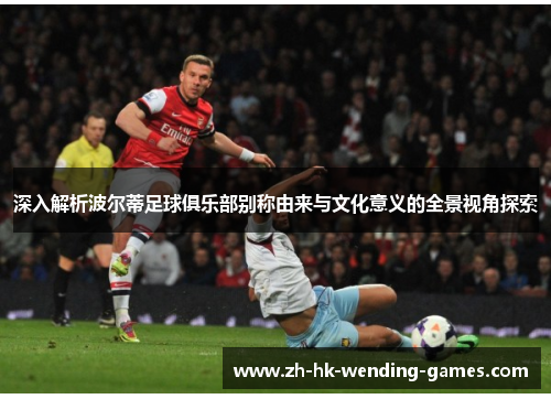 深入解析波尔蒂足球俱乐部别称由来与文化意义的全景视角探索
