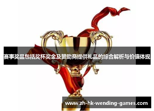 赛事奖品包括奖杯奖金及赞助商提供礼品的综合解析与价值体现