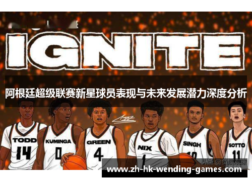 阿根廷超级联赛新星球员表现与未来发展潜力深度分析