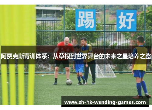 阿贾克斯青训体系：从草根到世界舞台的未来之星培养之路