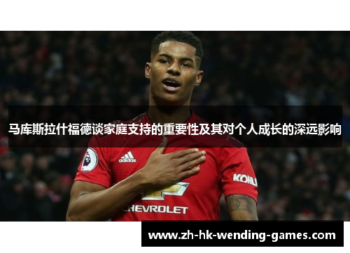 马库斯拉什福德谈家庭支持的重要性及其对个人成长的深远影响