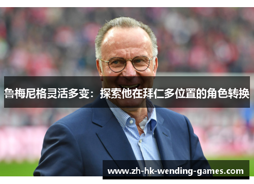 鲁梅尼格灵活多变：探索他在拜仁多位置的角色转换