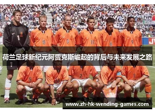 荷兰足球新纪元阿贾克斯崛起的背后与未来发展之路
