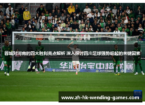 蓉城对河南的四大胜利亮点解析 深入探讨四川足球强势崛起的关键因素