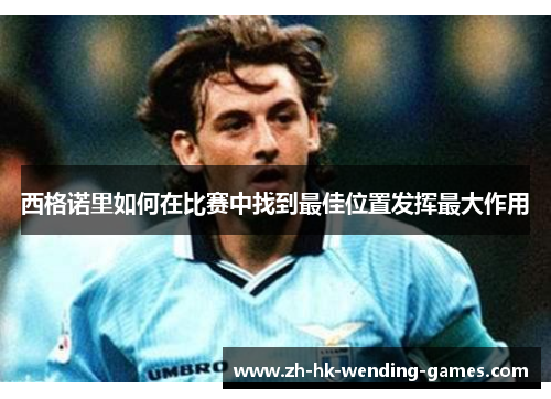 西格诺里如何在比赛中找到最佳位置发挥最大作用