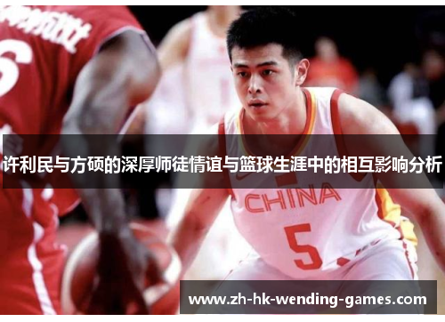 许利民与方硕的深厚师徒情谊与篮球生涯中的相互影响分析