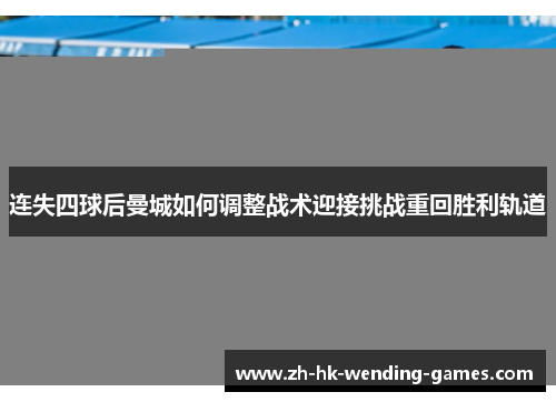 连失四球后曼城如何调整战术迎接挑战重回胜利轨道