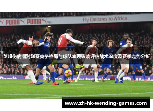 英超伤病潮对联赛竞争格局与球队表现影响评估战术深度及赛季走势分析