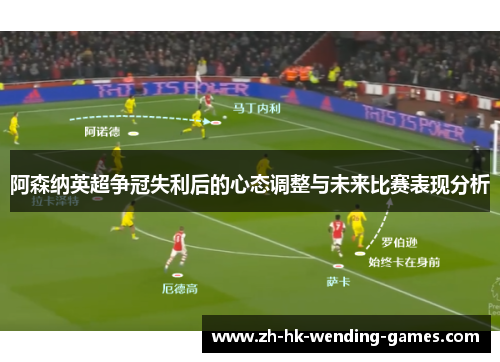 阿森纳英超争冠失利后的心态调整与未来比赛表现分析