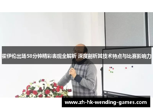 霍伊伦出场58分钟精彩表现全解析 深度剖析其技术特点与比赛影响力