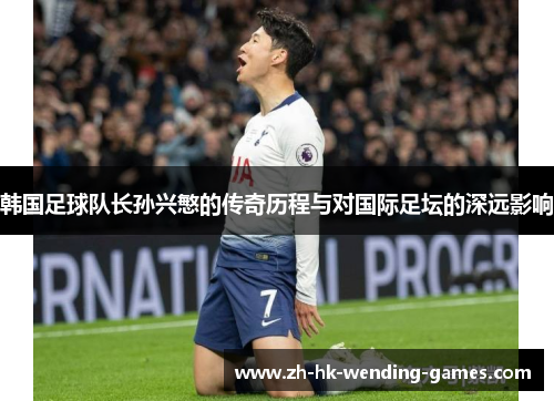 韩国足球队长孙兴慜的传奇历程与对国际足坛的深远影响