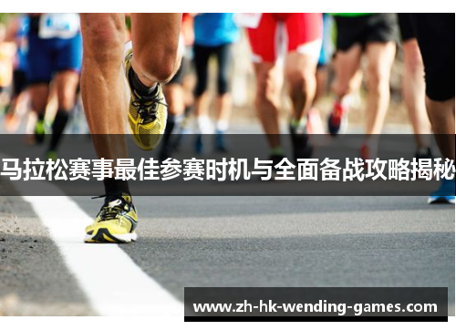 马拉松赛事最佳参赛时机与全面备战攻略揭秘