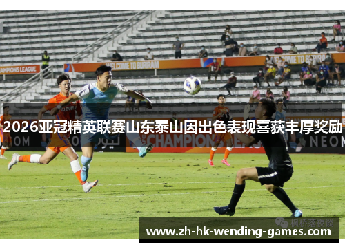 2026亚冠精英联赛山东泰山因出色表现喜获丰厚奖励