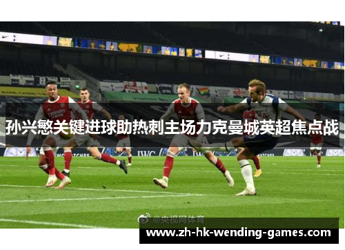 孙兴慜关键进球助热刺主场力克曼城英超焦点战